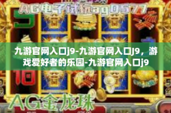 九游官网入口j9-九游官网入口J9，游戏爱好者的乐园-九游官网入口j9