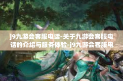 j9九游会客服电话-关于九游会客服电话的介绍与服务体验-j9九游会客服电话