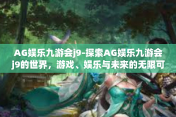 AG娱乐九游会j9-探索AG娱乐九游会j9的世界，游戏、娱乐与未来的无限可能-AG娱乐九游会j9