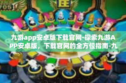 九游app安卓版下载官网-探索九游APP安卓版，下载官网的全方位指南-九游app安卓版下载官网