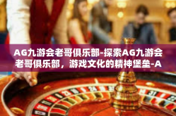 AG九游会老哥俱乐部-探索AG九游会老哥俱乐部，游戏文化的精神堡垒-AG九游会老哥俱乐部