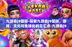 九游会j9国际-探索九游会J9国际，游戏、文化与全球化的交汇点-九游会j9国际