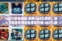 ag8九游会登陆-探索Ag8九游会，深入了解登录体验与丰富内容-ag8九游会登陆