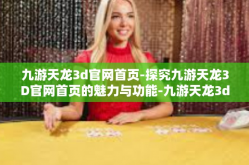 九游天龙3d官网首页-探究九游天龙3D官网首页的魅力与功能-九游天龙3d官网首页