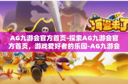 AG九游会官方首页-探索AG九游会官方首页，游戏爱好者的乐园-AG九游会官方首页