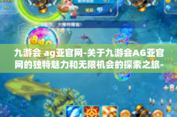 九游会 ag亚官网-关于九游会AG亚官网的独特魅力和无限机会的探索之旅-九游会 ag亚官网
