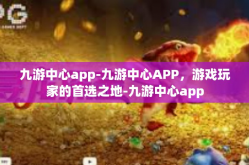 九游中心app-九游中心APP，游戏玩家的首选之地-九游中心app