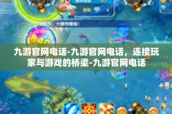 九游官网电话-九游官网电话，连接玩家与游戏的桥梁-九游官网电话