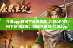 九游app官网下载旧版本-九游APP官网下载旧版本，回顾与体验-九游app官网下载旧版本