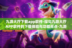 九游大厅下载app软件-探究九游大厅APP软件的下载体验与功能亮点-九游大厅下载app软件