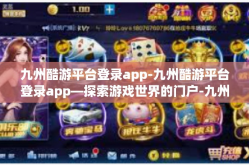 九州酷游平台登录app-九州酷游平台登录app—探索游戏世界的门户-九州酷游平台登录app