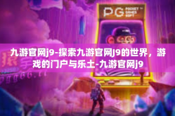 九游官网j9-探索九游官网J9的世界，游戏的门户与乐土-九游官网j9