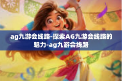 ag九游会线路-探索AG九游会线路的魅力-ag九游会线路