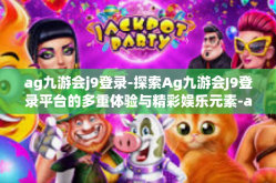 ag九游会j9登录-探索Ag九游会J9登录平台的多重体验与精彩娱乐元素-ag九游会j9登录