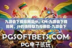 九游会下载排网是J9。CM-九游会下载排网，J9的独特魅力与体验-九游会下载排网是J9。CM
