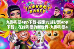 九游彩票app下载-探索九游彩票app下载，在线彩票的新世界-九游彩票app下载