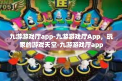 九游游戏厅app-九游游戏厅App，玩家的游戏天堂-九游游戏厅app