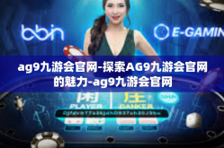 ag9九游会官网-探索AG9九游会官网的魅力-ag9九游会官网