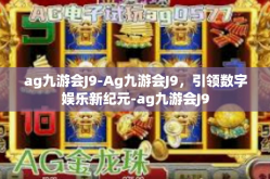 ag九游会J9-Ag九游会J9，引领数字娱乐新纪元-ag九游会J9