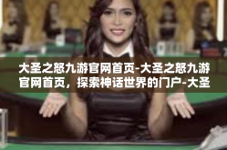 大圣之怒九游官网首页-大圣之怒九游官网首页，探索神话世界的门户-大圣之怒九游官网首页