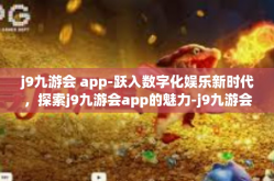 j9九游会 app-跃入数字化娱乐新时代，探索j9九游会app的魅力-j9九游会 app