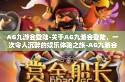 AG九游会登陆-关于AG九游会登陆，一次令人沉醉的娱乐体验之旅-AG九游会登陆