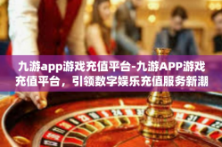 九游app游戏充值平台-九游APP游戏充值平台，引领数字娱乐充值服务新潮流-九游app游戏充值平台