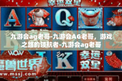 九游会ag老哥-九游会AG老哥，游戏之路的领航者-九游会ag老哥