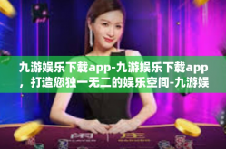 九游娱乐下载app-九游娱乐下载app，打造您独一无二的娱乐空间-九游娱乐下载app