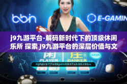 j9九游平台-解码新时代下的顶级休闲乐所 探索 J9九游平台的深层价值与文化氛围-j9九游平台