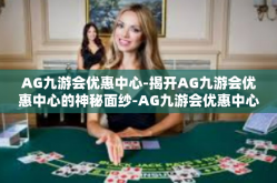 AG九游会优惠中心-揭开AG九游会优惠中心的神秘面纱-AG九游会优惠中心