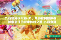 九游官网模拟器-关于九游官网模拟器—探索最佳的玩家体验之路-九游官网模拟器
