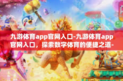 九游体育app官网入口-九游体育app官网入口，探索数字体育的便捷之道-九游体育app官网入口