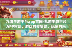 九游手游平台app官网-九游手游平台APP官网，游戏的聚集地，玩家的乐园-九游手游平台app官网