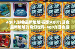 ag8九游会最新地址-探索Ag8九游会，最新地址的奇幻世界-ag8九游会最新地址