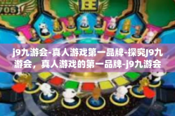 j9九游会-真人游戏第一品牌-探究J9九游会，真人游戏的第一品牌-j9九游会-真人游戏第一品牌