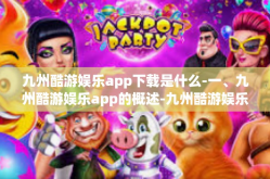 九州酷游娱乐app下载是什么-一、九州酷游娱乐app的概述-九州酷游娱乐app下载是什么