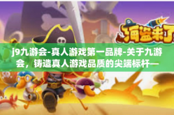 j9九游会-真人游戏第一品牌-关于九游会，铸造真人游戏品质的尖端标杆—亚洲领先游戏品牌风采的绝佳代表者-j9九游会-真人游戏第一品牌