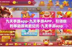 九天手游app-九天手游APP，引领你的移动游戏新纪元-九天手游app