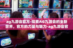 ag九游会官方-探索AG九游会的全新世界，官方的力量与魅力-ag九游会官方