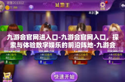 九游会官网进入口-九游会官网入口，探索与体验数字娱乐的前沿阵地-九游会官网进入口