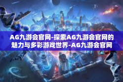 AG九游会官网-探索AG九游会官网的魅力与多彩游戏世界-AG九游会官网