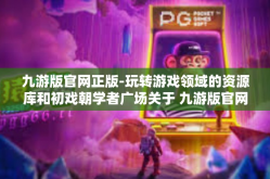 九游版官网正版-玩转游戏领域的资源库和初戏朝学者广场关于 九游版官网正版的深度探索-九游版官网正版