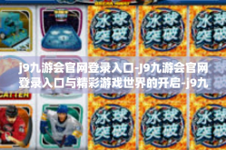 j9九游会官网登录入口-J9九游会官网登录入口与精彩游戏世界的开启-j9九游会官网登录入口