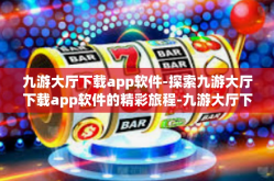 九游大厅下载app软件-探索九游大厅下载app软件的精彩旅程-九游大厅下载app软件