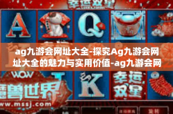 ag九游会网址大全-探究Ag九游会网址大全的魅力与实用价值-ag九游会网址大全