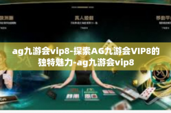 ag九游会vip8-探索AG九游会VIP8的独特魅力-ag九游会vip8