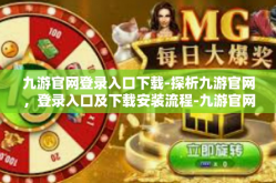 九游官网登录入口下载-探析九游官网，登录入口及下载安装流程-九游官网登录入口下载