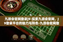九游会官网登录j9-探索九游会官网，J9登录平台的魅力与特色-九游会官网登录j9