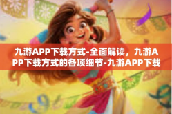 九游APP下载方式-全面解读，九游APP下载方式的各项细节-九游APP下载方式